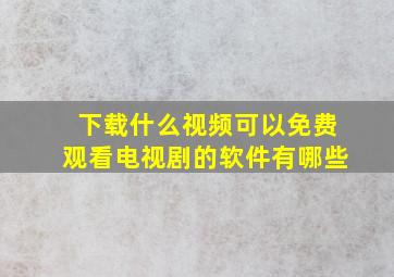 下载什么视频可以免费观看电视剧的软件有哪些