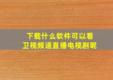 下载什么软件可以看卫视频道直播电视剧呢