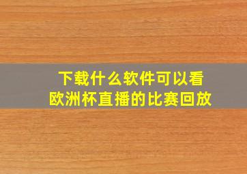 下载什么软件可以看欧洲杯直播的比赛回放