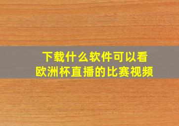 下载什么软件可以看欧洲杯直播的比赛视频