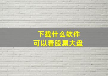 下载什么软件可以看股票大盘