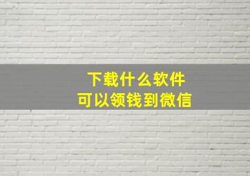 下载什么软件可以领钱到微信