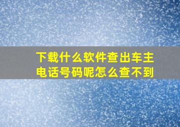 下载什么软件查出车主电话号码呢怎么查不到