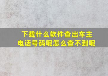 下载什么软件查出车主电话号码呢怎么查不到呢