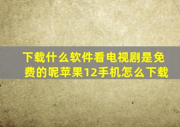 下载什么软件看电视剧是免费的呢苹果12手机怎么下载