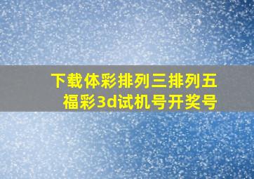 下载体彩排列三排列五福彩3d试机号开奖号