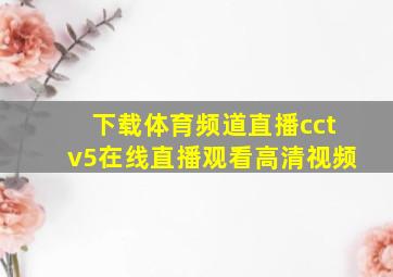 下载体育频道直播cctv5在线直播观看高清视频