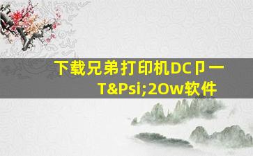 下载兄弟打印机DC卩一TΨ2Ow软件