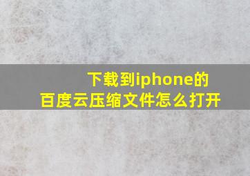 下载到iphone的百度云压缩文件怎么打开