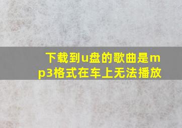 下载到u盘的歌曲是mp3格式在车上无法播放