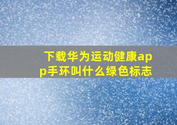 下载华为运动健康app手环叫什么绿色标志