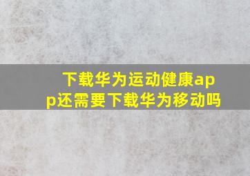 下载华为运动健康app还需要下载华为移动吗