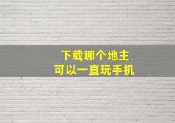 下载哪个地主可以一直玩手机