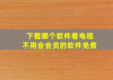 下载哪个软件看电视不用会会员的软件免费