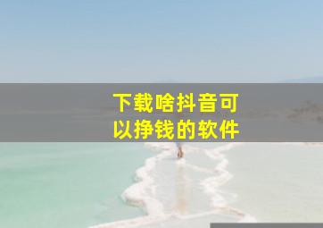 下载啥抖音可以挣钱的软件