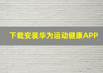 下载安装华为运动健康APP