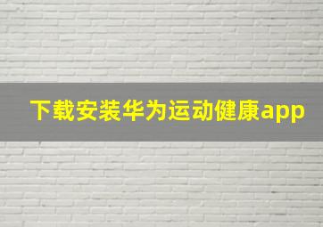 下载安装华为运动健康app