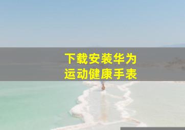 下载安装华为运动健康手表