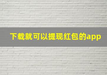 下载就可以提现红包的app