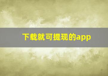 下载就可提现的app