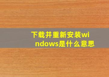 下载并重新安装windows是什么意思