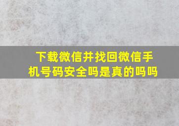 下载微信并找回微信手机号码安全吗是真的吗吗