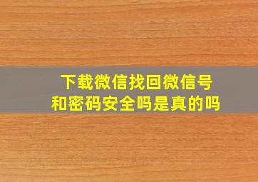 下载微信找回微信号和密码安全吗是真的吗