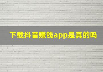 下载抖音赚钱app是真的吗