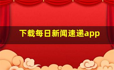 下载每日新闻速递app