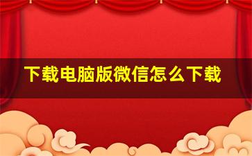 下载电脑版微信怎么下载