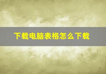 下载电脑表格怎么下载