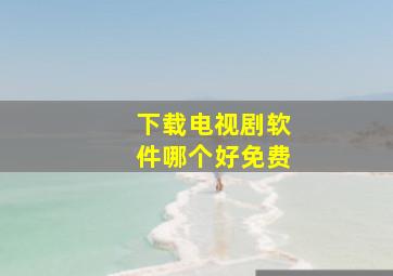 下载电视剧软件哪个好免费