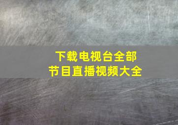 下载电视台全部节目直播视频大全