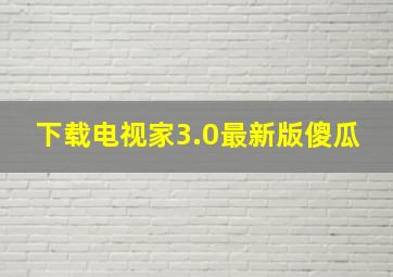 下载电视家3.0最新版傻瓜