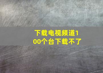 下载电视频道100个台下载不了