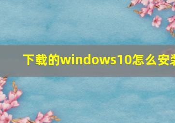 下载的windows10怎么安装