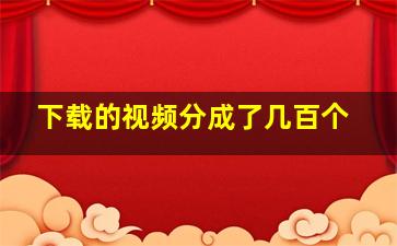 下载的视频分成了几百个