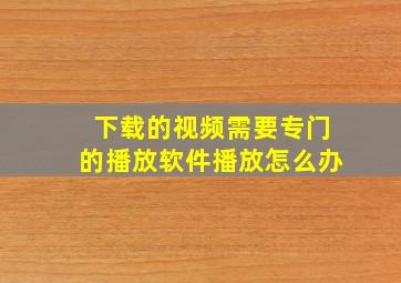 下载的视频需要专门的播放软件播放怎么办