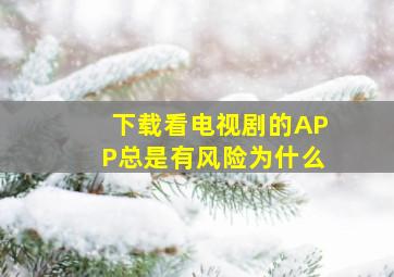 下载看电视剧的APP总是有风险为什么