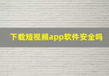 下载短视频app软件安全吗