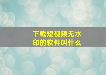 下载短视频无水印的软件叫什么