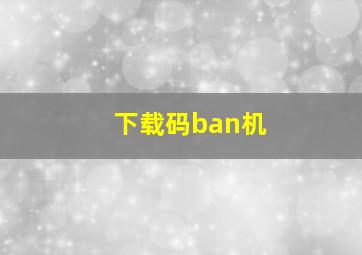 下载码ban机