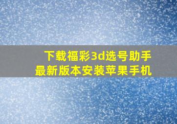 下载福彩3d选号助手最新版本安装苹果手机