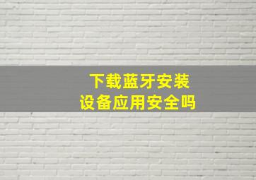 下载蓝牙安装设备应用安全吗