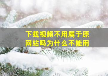 下载视频不用属于原网站吗为什么不能用