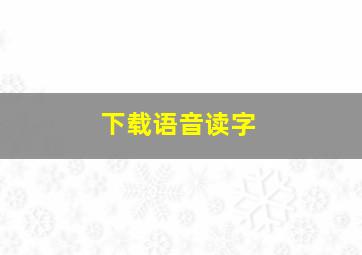 下载语音读字