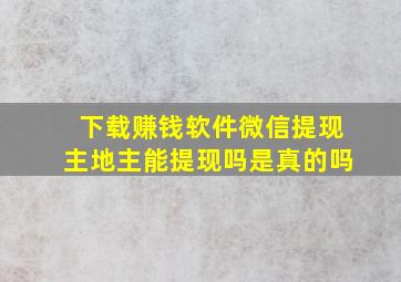 下载赚钱软件微信提现主地主能提现吗是真的吗