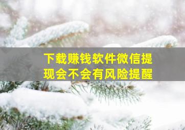 下载赚钱软件微信提现会不会有风险提醒