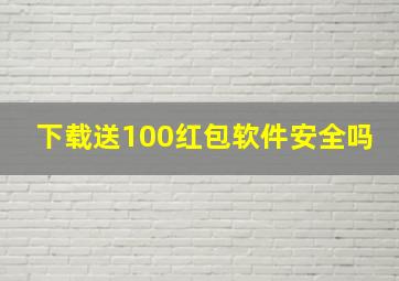 下载送100红包软件安全吗