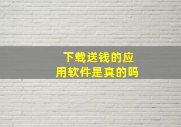 下载送钱的应用软件是真的吗